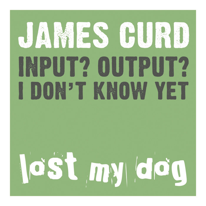 CURD, James - Input? Output? I Don't Know Yet