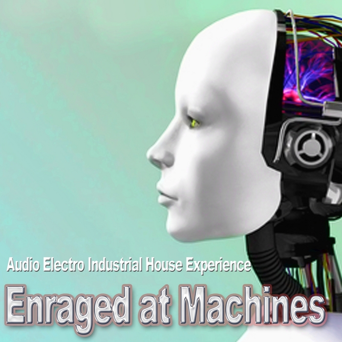 ENRAGED AT MACHINES - Audio Electro Industrial House Experience