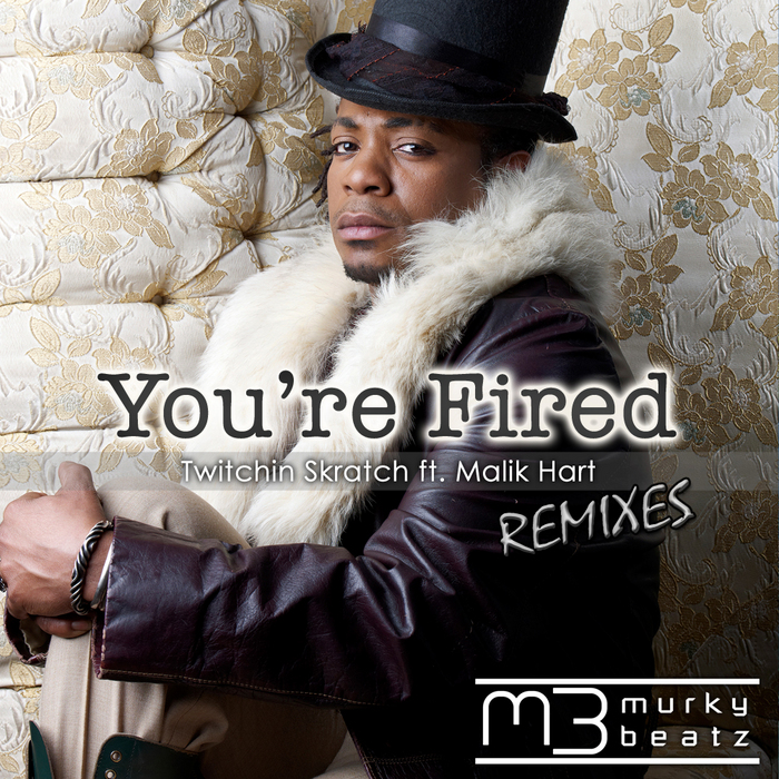 TWITCHIN SKRATCH feat MALIK HART - You're Fired (remixes)