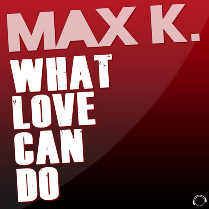 MAX K - What Love Can Do