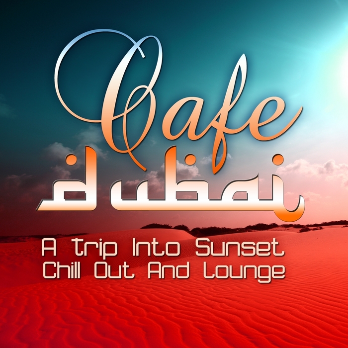 VARIOUS - Cafe Dubai: A Trip Into Sunset Lounge (The Best In Chill Out & Dessert Feelings)