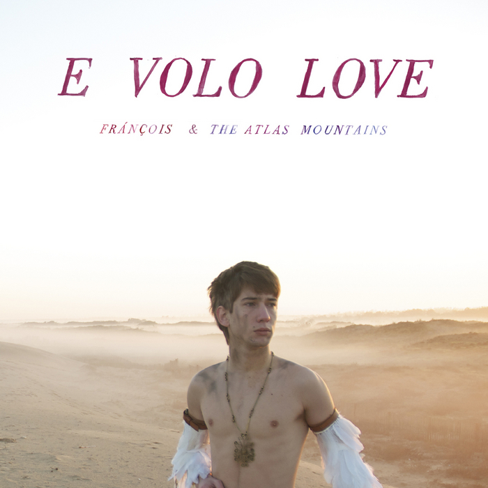 FRANCOIS & THE ATLAS MOUNTAINS - E Volo Love