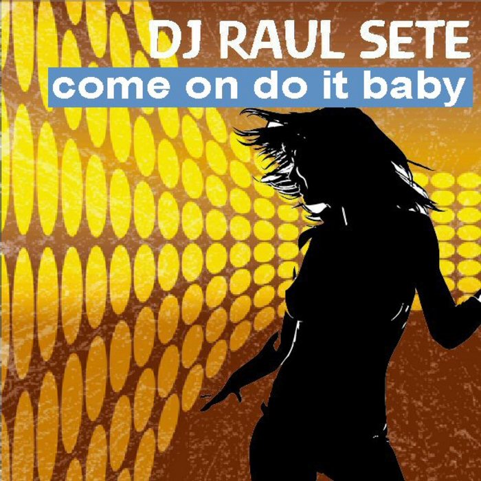 DJ RAUL SETE - Come On Do It Baby