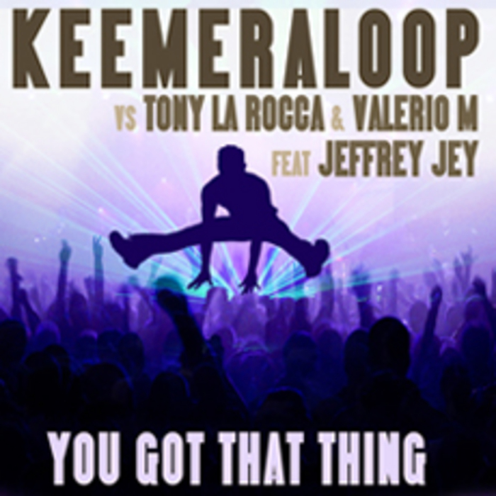 KEEMERALOOP vs TONY LA ROCCA/VALERIO M feat JEFFREY JEY - You Got That Thing