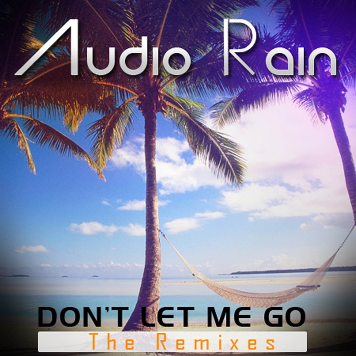 AUDIO RAIN - Dont Let Me Go (The remixes)