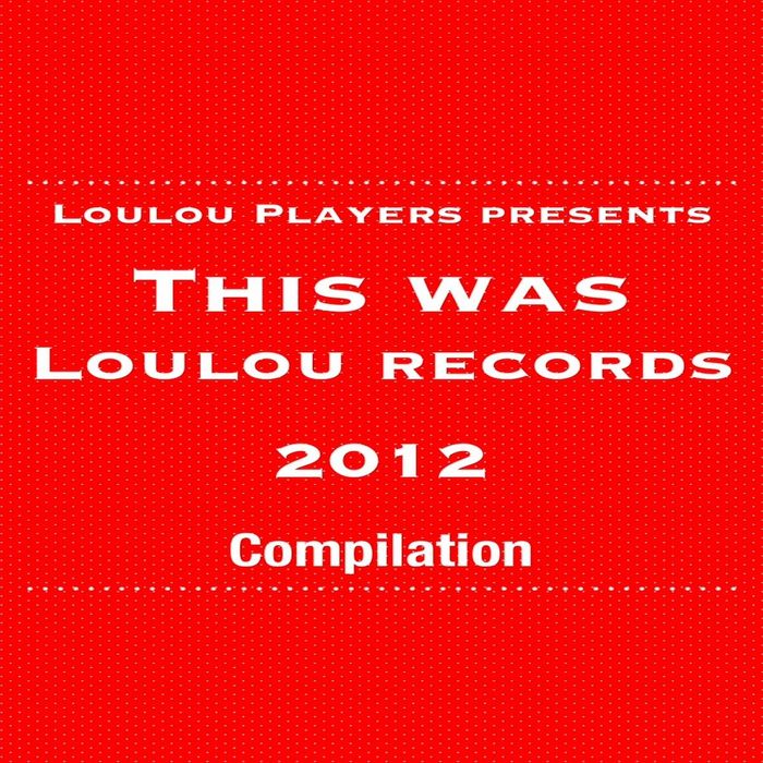 LOULOU PLAYERS - LouLou Players Presents This Was LouLou Records 2012