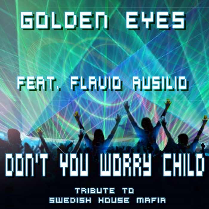 GOLDEN EYE feat FLAVIO AUSILIO - Don't You Worry Child: Tribute To Swedish House Mafia (remixes)