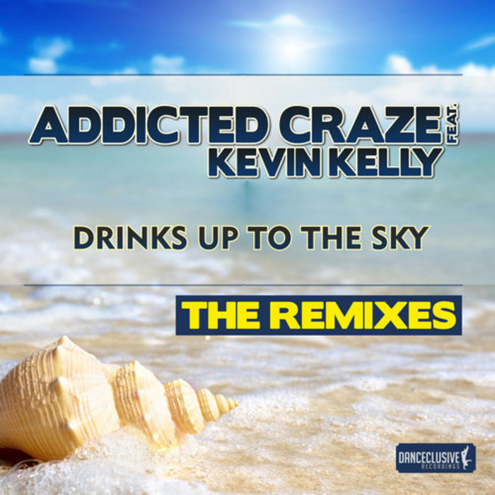 ADDICTED CRAZE feat KEVIN KELLY - Drinks Up To The Sky (The remixes)