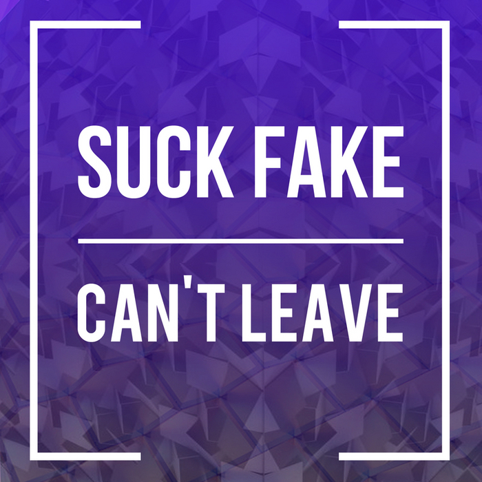 SUCK FAKE - Can't Leave