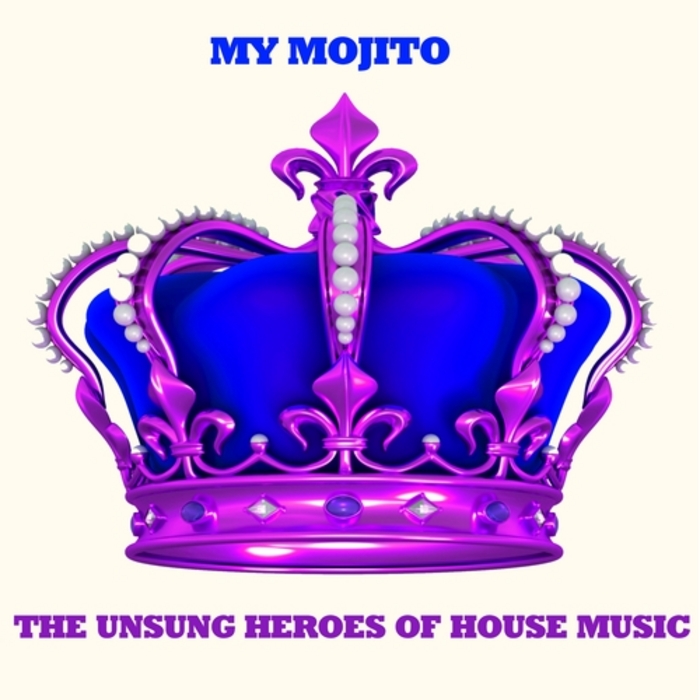 MY MOJITO - The Unsung Heroes Of House Music