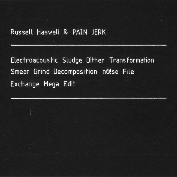 HASWELL, Russell/PAIN JERK - Electroacoustic Sludge Dither Transformation Smear Grind Decomposition NO!se File Exchange Mega Edit