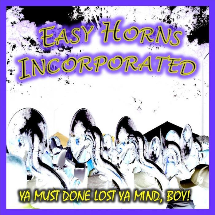 EASY HORNS INCORPORATED - Ya Must Done Lost Ya Mind Boy