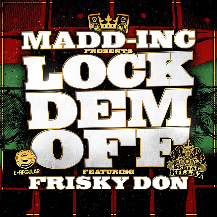 MADD-INC FEAT FRISKY DON - Lock Dem Off (Remixes)