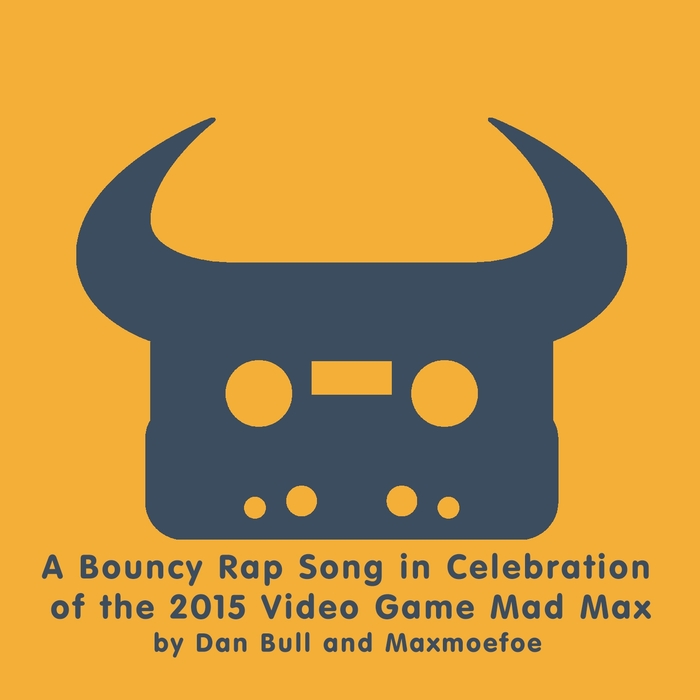 BULL, Dan - A Bouncy Rap Song In Celebration Of The 2015 Video Game Mad Max