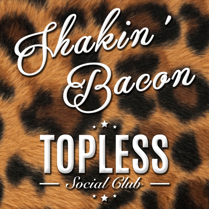 TOPLESS SOCIAL CLUB - Shakin' Bacon