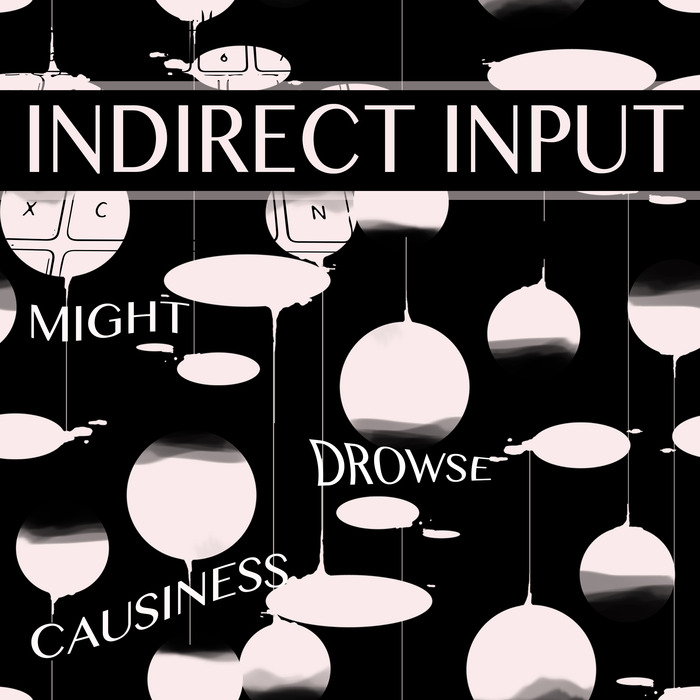INDIRECT INPUT - Might Drowse Causiness