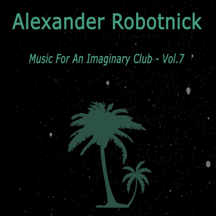ALEXANDER ROBOTNICK - Music For An Imaginary Club Vol 7