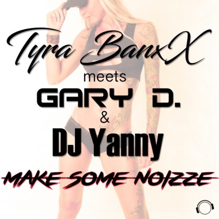 TYRA BANXX meets GARY D & DJ YANNY - Make Some Noizze