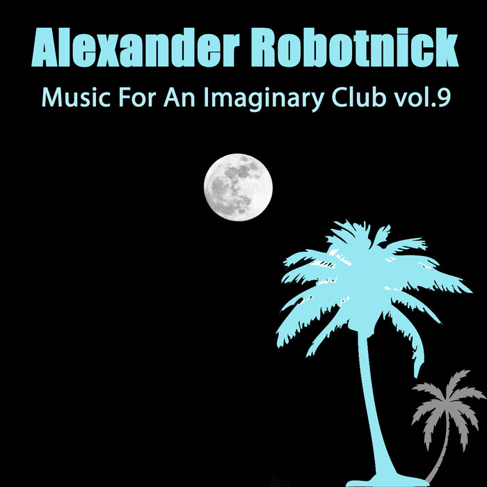 ALEXANDER ROBOTNICK - Music For An Imaginary Club Vol 9