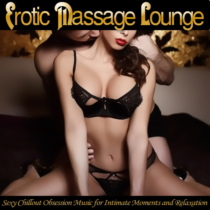 VARIOUS - Erotic Massage Lounge: Sexy Chillout Obsession Music For Intimate Moments & Relaxation