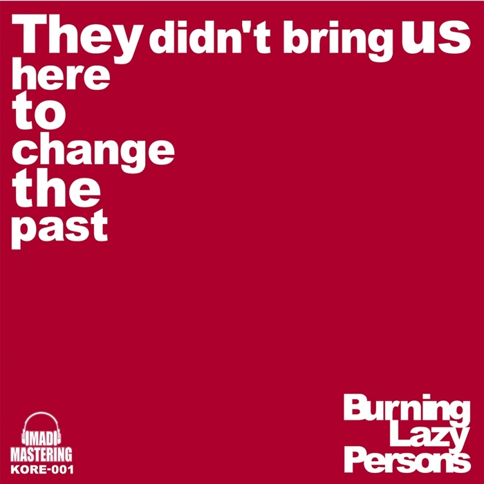 BURNING LAZY PERSONS - They Didn't Bring Us Here To Change The Past