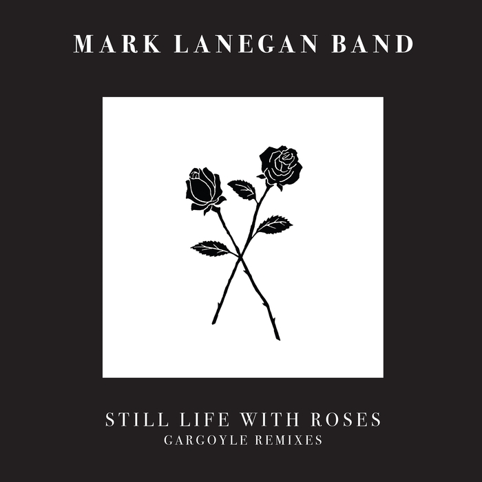 MARK LANEGAN - Still Life With Roses (Gargoyle Remixes)