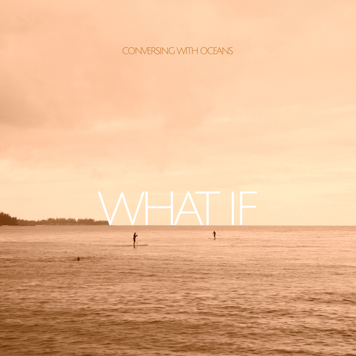 CONVERSING WITH OCEANS - What If