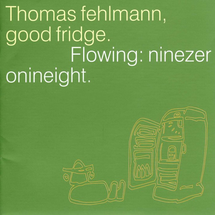 THOMAS FEHLMANN - Good Fridge. Flowing: Ninezeronineight