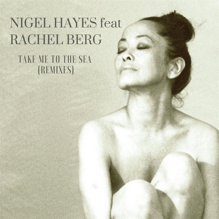 NIGEL HAYES/RACHEL BERG - Take Me To The Sea (Remixes)