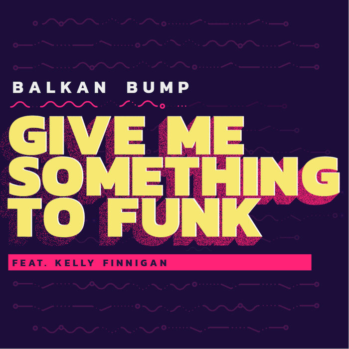 BALKAN BUMP feat KELLY FINNIGAN - Give Me Something To Funk