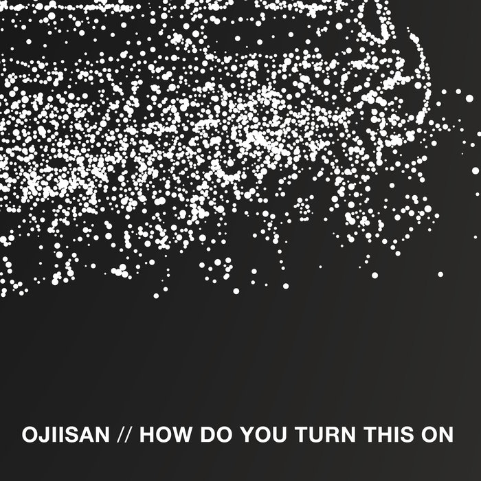 OJIISAN - How Do You Turn This On