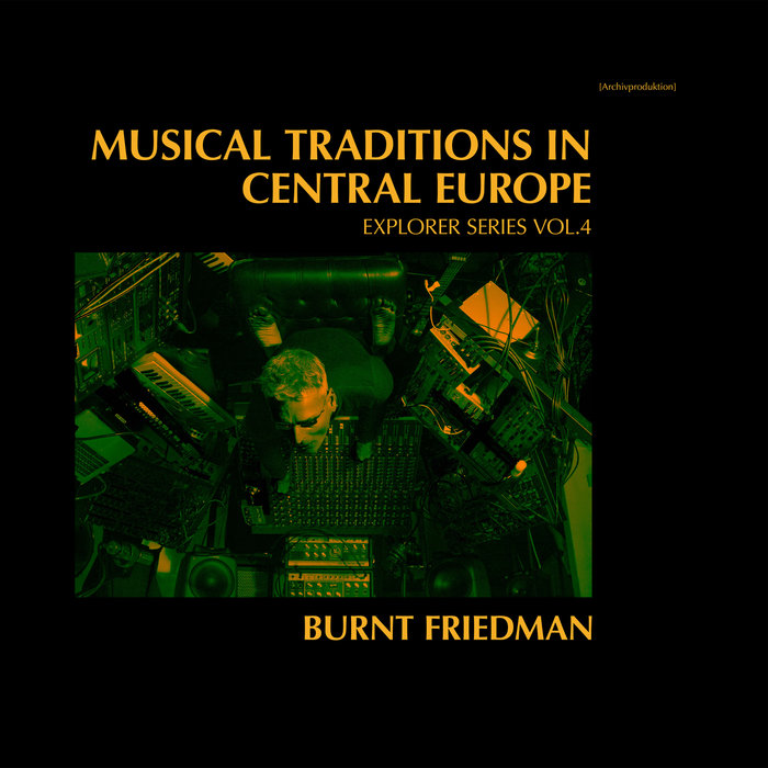 BURNT FRIEDMAN - Musical Traditions In Central Europe - Explorer Series Vol 4