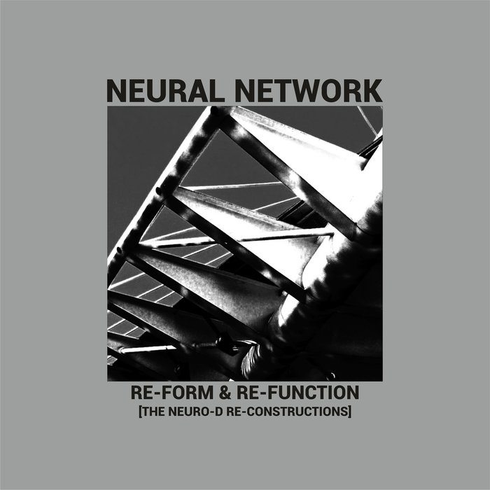 NEURAL NETWORK - Re-Form & Re-Function (The Neuro-D Re-Constructions)
