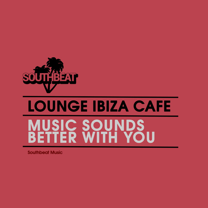 LOUNGE IBIZA CAFE - Music Sounds Better With You