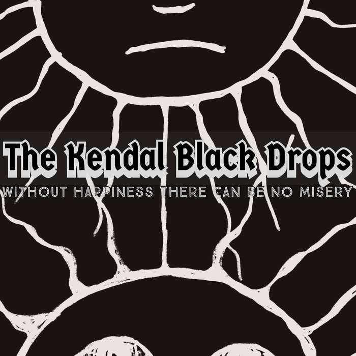 THE KENDAL BLACK DROPS - Without Happiness There Can Be No Misery