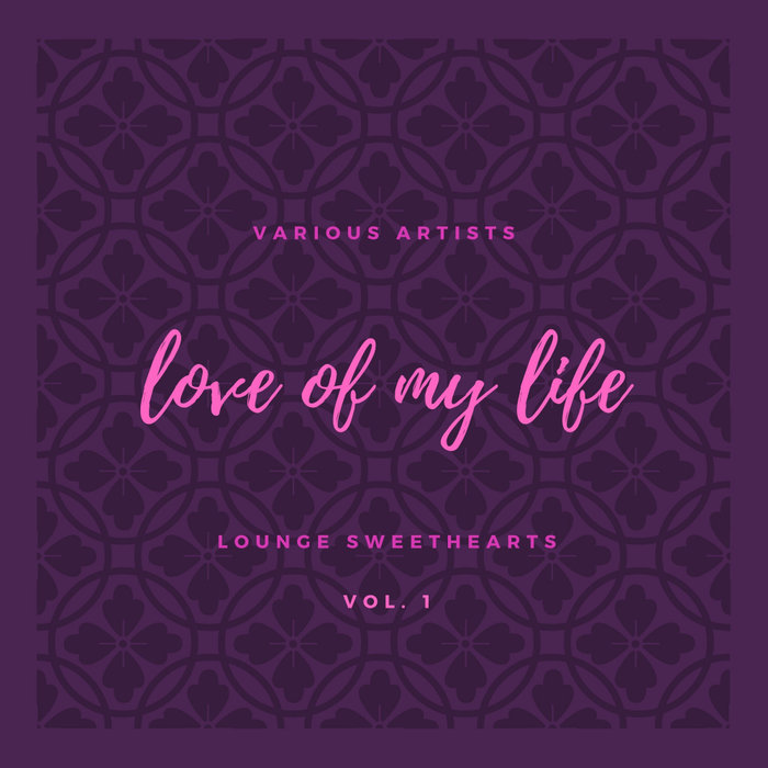 VARIOUS - Love Of My Life (Lounge Sweethearts) Vol 1