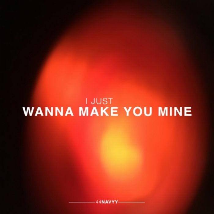 I Just Wanna Make You Mine by 44Navyy on MP3, WAV, FLAC
