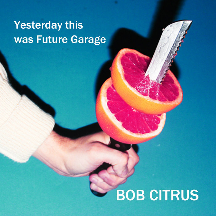 BOB CITRUS - Yesterday This Was Future Garage