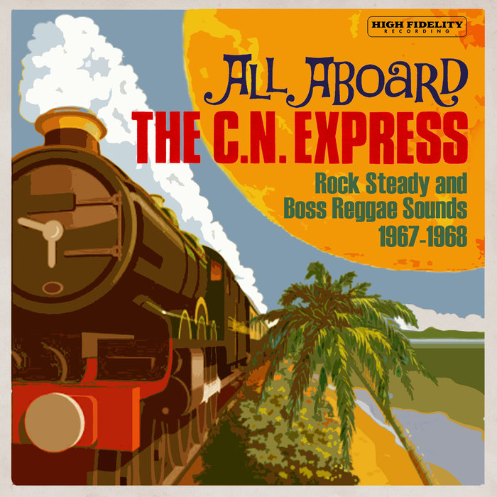 VARIOUS - All Aboard The C.N. Express: Rock Steady & Boss Reggae Sounds From 1967 & 1968