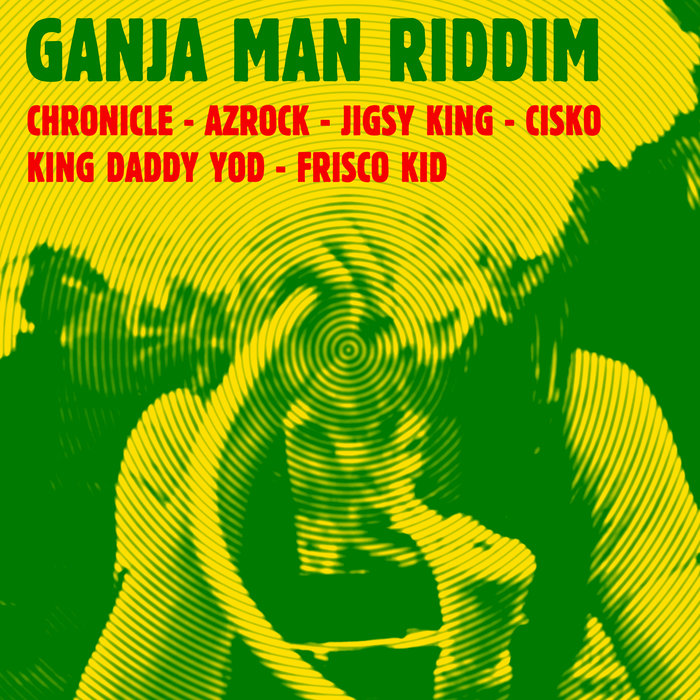 CHRONICLE/AZROCK/JIGSY KING/KING DADDY YOD/FRISCO KID/CISKO - Ganja Man Riddim