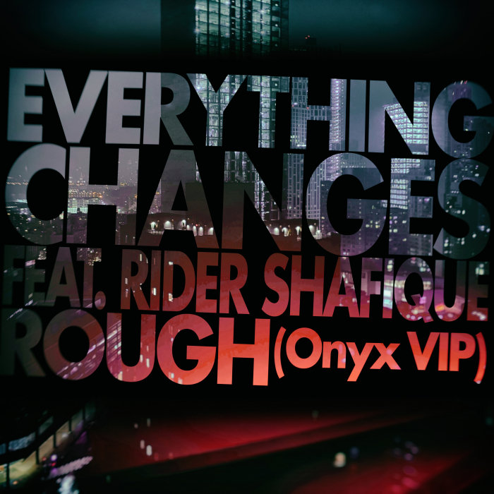 EVERYTHING CHANGES feat RIDER SHAFIQUE - Rough (Onyx VIP)