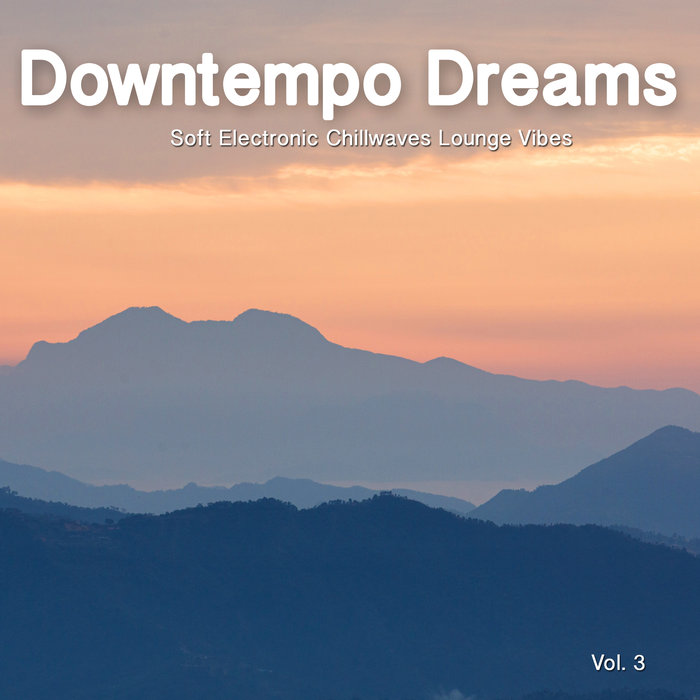 VARIOUS - Downtempo Dreams, Vol 3 (Soft Electronic Chillwaves Lounge Vibes)