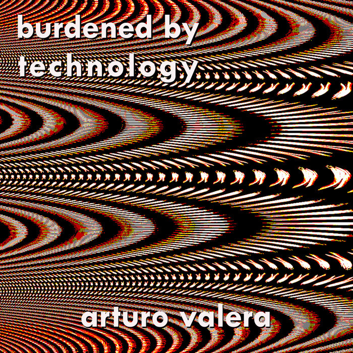 ARTURO VALERA - Burdened By Technology